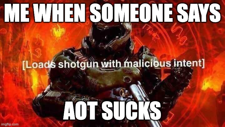 Loads shotgun with malicious intent | ME WHEN SOMEONE SAYS; AOT SUCKS | image tagged in loads shotgun with malicious intent,attack on titan | made w/ Imgflip meme maker