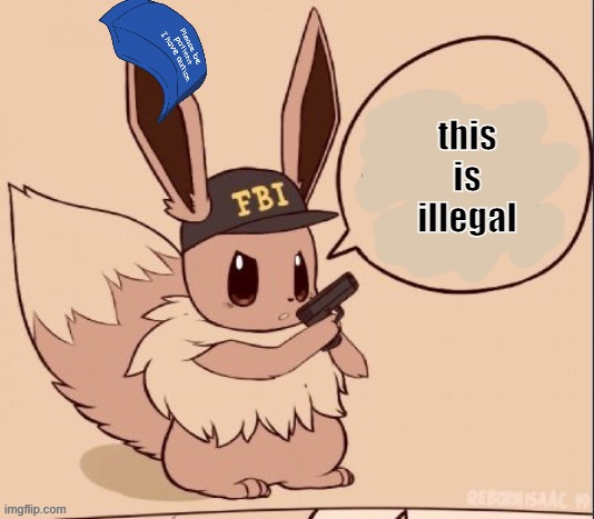 FBI eevee | this is illegal | image tagged in fbi eevee | made w/ Imgflip meme maker