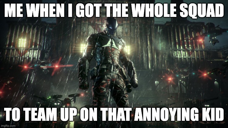 Annoying | ME WHEN I GOT THE WHOLE SQUAD; TO TEAM UP ON THAT ANNOYING KID | image tagged in arkham knight,fortnite | made w/ Imgflip meme maker