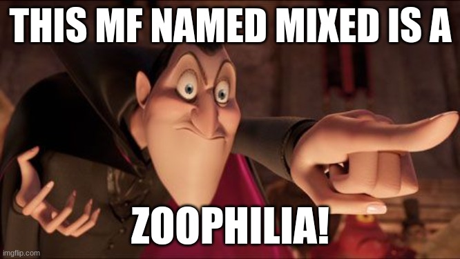 Hotel Transylvania Dracula pointing meme | THIS MF NAMED MIXED IS A; ZOOPHILIA! | image tagged in hotel transylvania dracula pointing meme | made w/ Imgflip meme maker