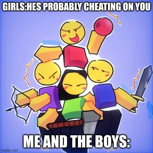 I'm not cheating | GIRLS:HES PROBABLY CHEATING ON YOU; ME AND THE BOYS: | image tagged in baller freinds | made w/ Imgflip meme maker