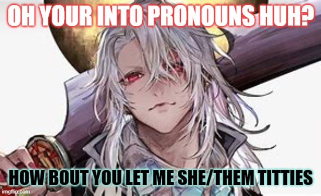 im devastated i can't have sex wit wawa ANYWAY | OH YOUR INTO PRONOUNS HUH? HOW BOUT YOU LET ME SHE/THEM TITTIES | image tagged in uzui 2 | made w/ Imgflip meme maker