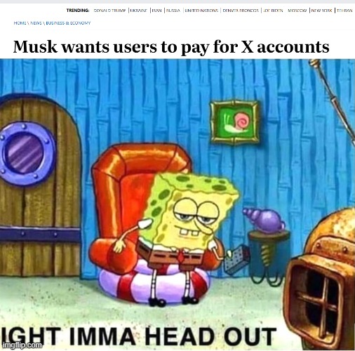 Time to close X | image tagged in spongebob ight ima head out babys born,x,twitter,elon musk | made w/ Imgflip meme maker