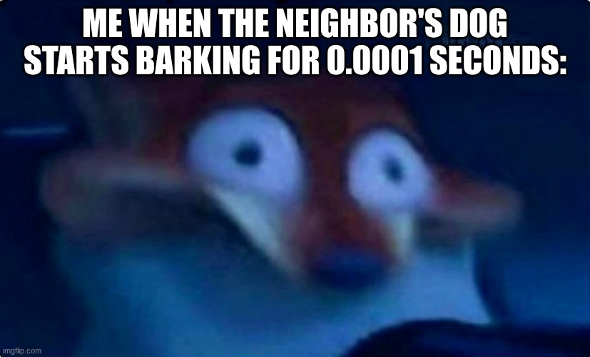 Nick Wilde | ME WHEN THE NEIGHBOR'S DOG STARTS BARKING FOR 0.0001 SECONDS: | image tagged in nick wilde | made w/ Imgflip meme maker