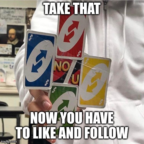 No u | TAKE THAT; NOW YOU HAVE TO LIKE AND FOLLOW | image tagged in no u | made w/ Imgflip meme maker