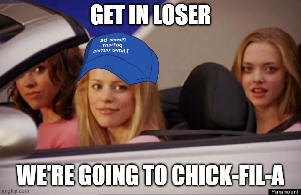 Lunch is on me :D | GET IN LOSER; WE'RE GOING TO CHICK-FIL-A | image tagged in get in loser | made w/ Imgflip meme maker