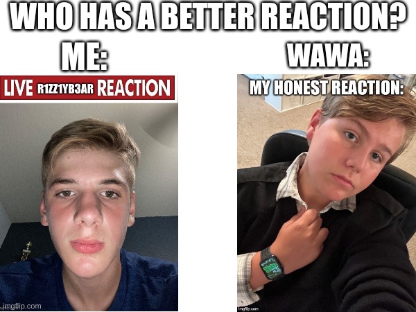 WHO HAS A BETTER REACTION? ME:; WAWA: | made w/ Imgflip meme maker