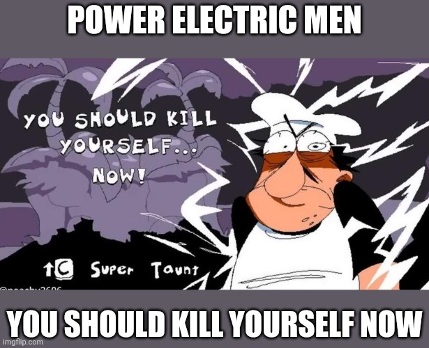 Electric man | POWER ELECTRIC MEN; YOU SHOULD KILL YOURSELF NOW | image tagged in you should kill yourself now peppino,memes,video games,electrical | made w/ Imgflip meme maker