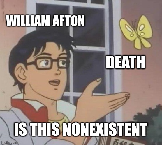 I always come back | WILLIAM AFTON; DEATH; IS THIS NONEXISTENT | image tagged in memes,is this a pigeon | made w/ Imgflip meme maker