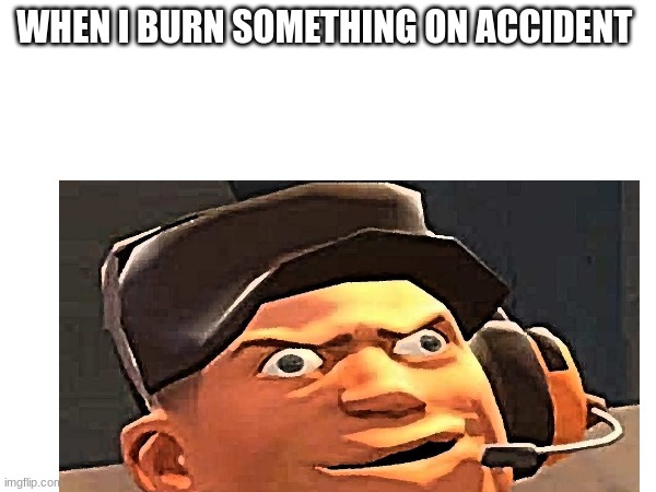burning | WHEN I BURN SOMETHING ON ACCIDENT | image tagged in tf2 | made w/ Imgflip meme maker