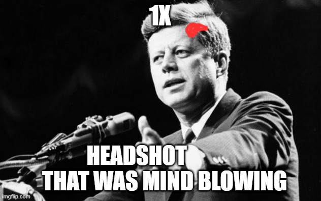 Headshot | 1X; HEADSHOT               THAT WAS MIND BLOWING | image tagged in jfk | made w/ Imgflip meme maker