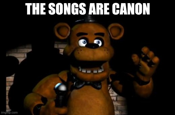 fnaf freddy | THE SONGS ARE CANON | image tagged in fnaf freddy | made w/ Imgflip meme maker