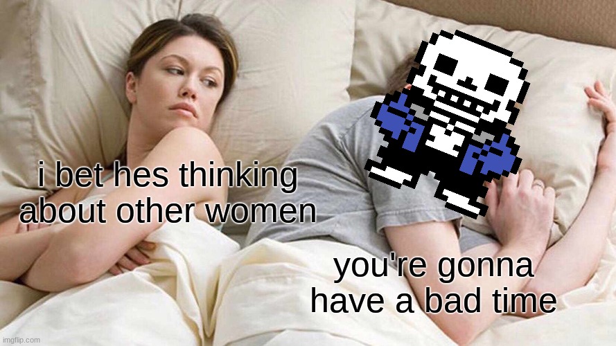 Spagetii | i bet hes thinking about other women; you're gonna have a bad time | image tagged in memes,i bet he's thinking about other women,sans undertale,sans,undertale | made w/ Imgflip meme maker