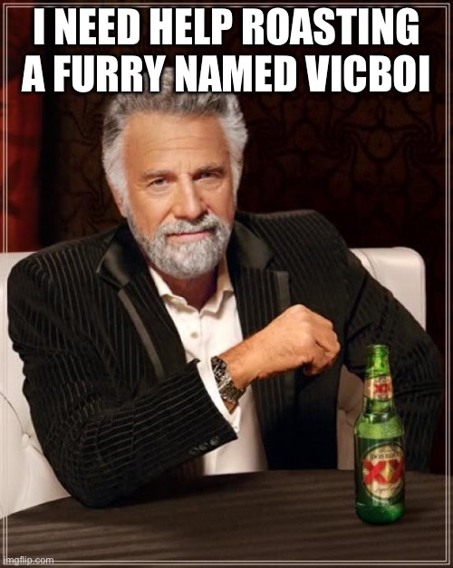 The Most Interesting Man In The World Meme | I NEED HELP ROASTING A FURRY NAMED VICBOI | image tagged in memes,the most interesting man in the world | made w/ Imgflip meme maker
