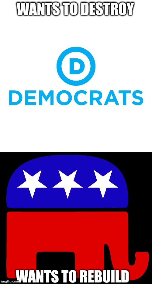 Facts don't lie | WANTS TO DESTROY; WANTS TO REBUILD | image tagged in democrats,republicans | made w/ Imgflip meme maker