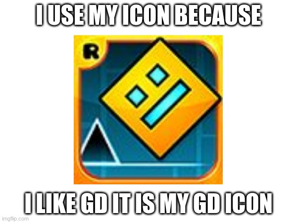 I USE MY ICON BECAUSE; I LIKE GD IT IS MY GD ICON | made w/ Imgflip meme maker