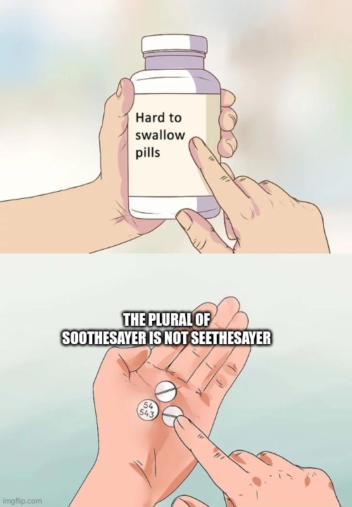 Hard To Swallow Pills | THE PLURAL OF SOOTHESAYER IS NOT SEETHESAYER | image tagged in memes,hard to swallow pills | made w/ Imgflip meme maker