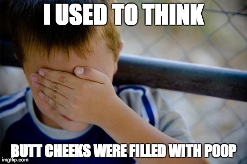 Confession Kid | I USED TO THINK BUTT CHEEKS WERE FILLED WITH POOP | image tagged in memes,confession kid,AdviceAnimals | made w/ Imgflip meme maker