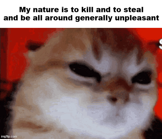 furios | My nature is to kill and to steal and be all around generally unpleasant | image tagged in furios | made w/ Imgflip meme maker