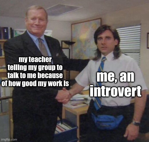 the office congratulations | my teacher telling my group to talk to me because of how good my work is; me, an introvert | image tagged in the office congratulations | made w/ Imgflip meme maker