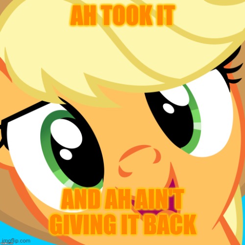 Saayy applejack | AH TOOK IT AND AH AIN'T GIVING IT BACK | image tagged in saayy applejack | made w/ Imgflip meme maker