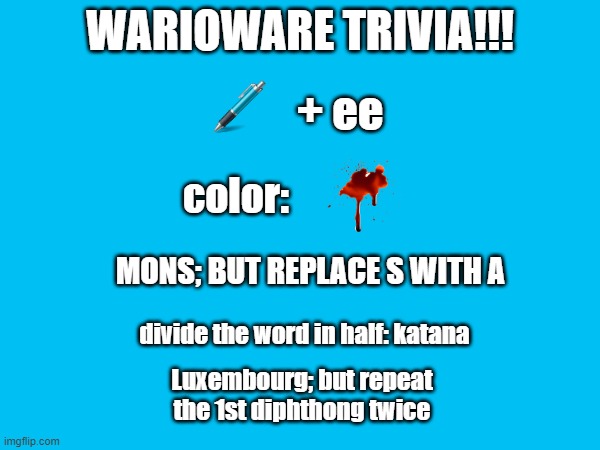 trivia time!! | WARIOWARE TRIVIA!!! + ee; color:; MONS; BUT REPLACE S WITH A; divide the word in half: katana; Luxembourg; but repeat the 1st diphthong twice | image tagged in memes,trivia crack,warioware | made w/ Imgflip meme maker