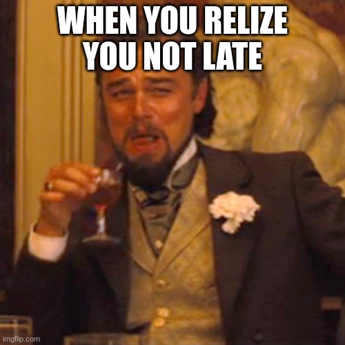 Laughing Leo Meme | WHEN YOU RELIZE YOU NOT LATE | image tagged in memes,laughing leo | made w/ Imgflip meme maker