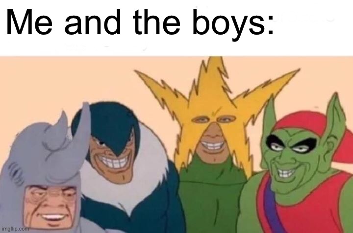 Me And The Boys Meme | Me and the boys: | image tagged in memes,me and the boys | made w/ Imgflip meme maker