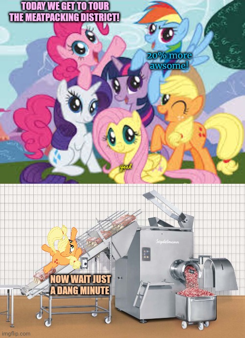 Well this took a hard left turn. | TODAY WE GET TO TOUR THE MEATPACKING DISTRICT! 20% more awsome! Yeah; NOW WAIT JUST A DANG MINUTE | image tagged in my little pony,meat grinder,nom nom nom | made w/ Imgflip meme maker