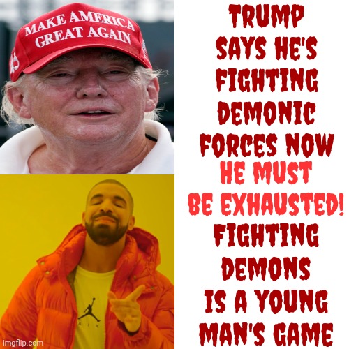 We're Gonna Need New Wadders Since We're Hip High In Trump's Bull Excrement Now | Trump says he's fighting demonic forces now; He must be exhausted! Fighting demons is a young man's game | image tagged in memes,drake hotline bling,trump lies poorly,trump lies,what trump says is bullshit,lock him up | made w/ Imgflip meme maker