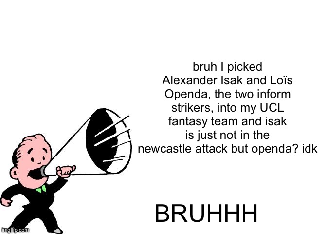 wait it’s just halftime | bruh I picked Alexander Isak and Loïs Openda, the two inform strikers, into my UCL fantasy team and isak is just not in the newcastle attack but openda? idk; BRUHHH | image tagged in announcement temp thingy | made w/ Imgflip meme maker