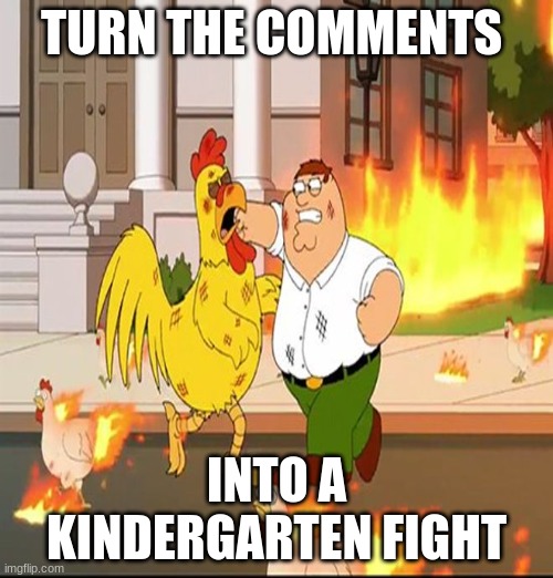 Idc what it is about | TURN THE COMMENTS; INTO A KINDERGARTEN FIGHT | image tagged in family guy - fight | made w/ Imgflip meme maker