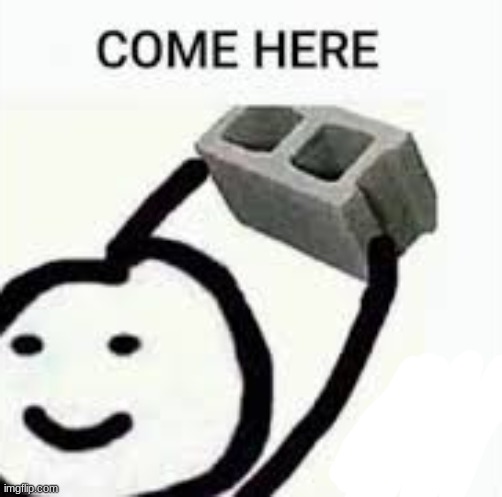 come here | image tagged in come here | made w/ Imgflip meme maker