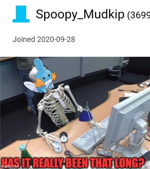 Dam.  3 years went by like that | HAS IT REALLY BEEN THAT LONG? | image tagged in waiting skeleton,3 am,2020,skeleton,mudkip | made w/ Imgflip meme maker