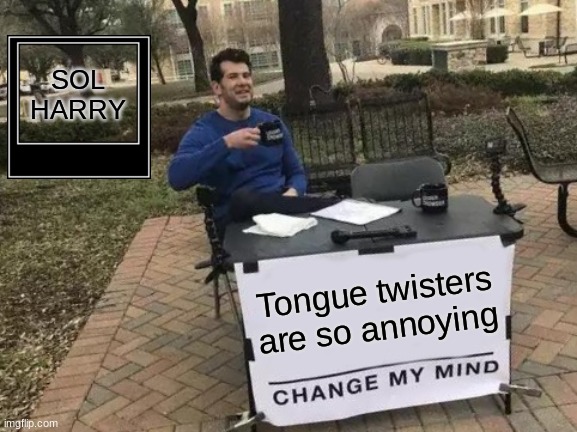 boo | SOL HARRY; Tongue twisters are so annoying | image tagged in memes,change my mind | made w/ Imgflip meme maker