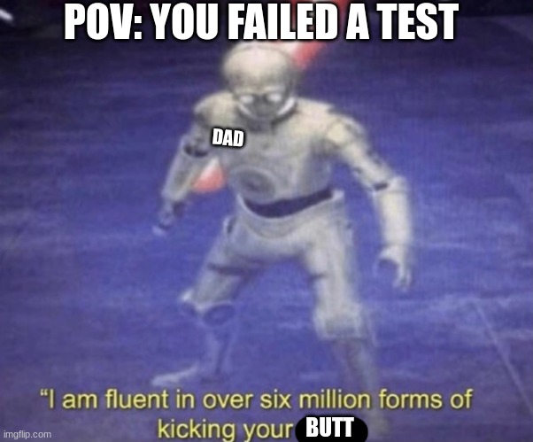 I still have an A though T-T | POV: YOU FAILED A TEST; DAD; BUTT | image tagged in memes,bruh | made w/ Imgflip meme maker