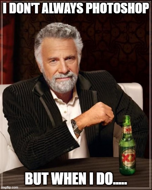The Most Interesting Man In The World Meme | I DON'T ALWAYS PHOTOSHOP BUT WHEN I DO..... | image tagged in memes,the most interesting man in the world | made w/ Imgflip meme maker