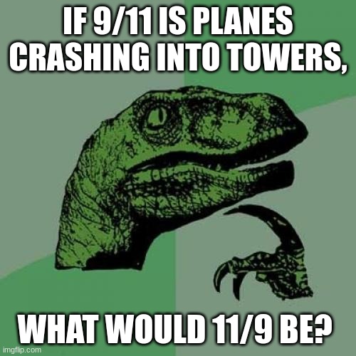 Hm. Not supposed to be mean- | IF 9/11 IS PLANES CRASHING INTO TOWERS, WHAT WOULD 11/9 BE? | image tagged in memes,philosoraptor | made w/ Imgflip meme maker