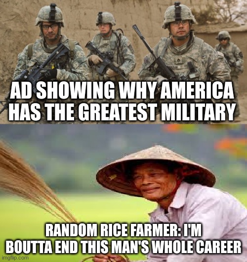 Vietnam meme | AD SHOWING WHY AMERICA HAS THE GREATEST MILITARY; RANDOM RICE FARMER: I'M BOUTTA END THIS MAN'S WHOLE CAREER | image tagged in vietnam meme | made w/ Imgflip meme maker