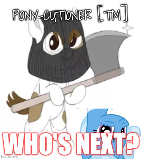 Kill em all | PONY-CUTIONER [TM]; WHO'S NEXT? | image tagged in kill em all,pony,executioner,stop it get some help | made w/ Imgflip meme maker