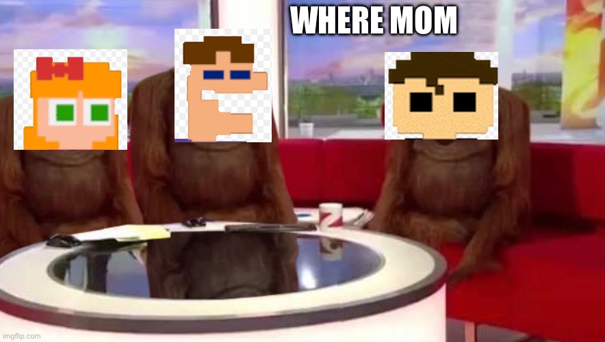 where monkey | WHERE MOM | image tagged in where monkey | made w/ Imgflip meme maker