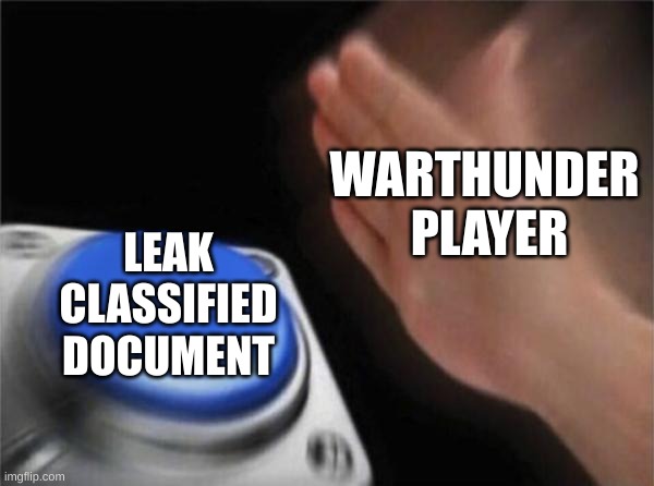 Warthunder players be like | WARTHUNDER 
PLAYER; LEAK 
CLASSIFIED 
DOCUMENT | image tagged in memes,blank nut button | made w/ Imgflip meme maker