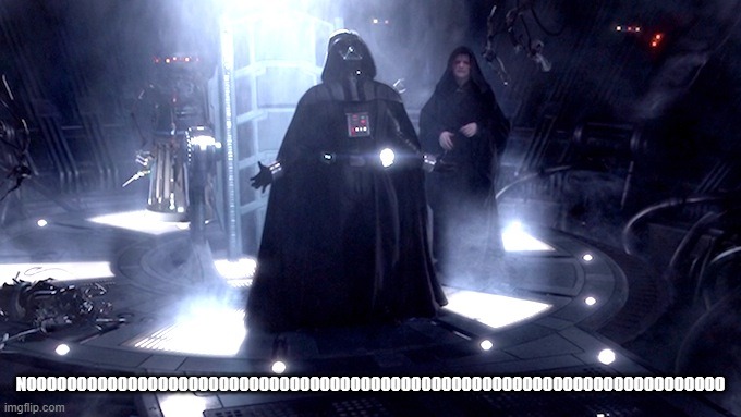 Darth Vader No | NOOOOOOOOOOOOOOOOOOOOOOOOOOOOOOOOOOOOOOOOOOOOOOOOOOOOOOOOOOOOOOOOOOOOO | image tagged in darth vader no | made w/ Imgflip meme maker