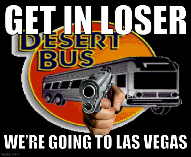 Dread Bus | GET IN LOSER; WE’RE GOING TO LAS VEGAS | image tagged in memes | made w/ Imgflip meme maker