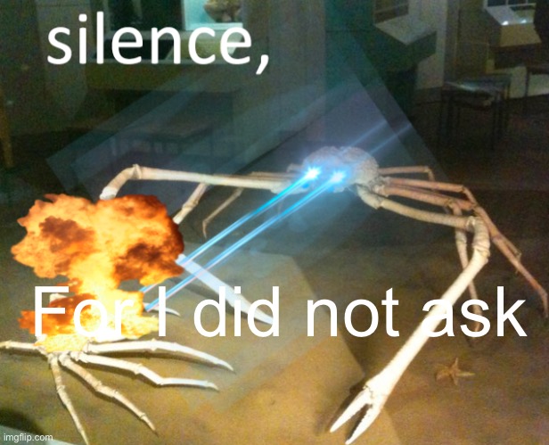 Silence Crab | For I did not ask | image tagged in silence crab | made w/ Imgflip meme maker