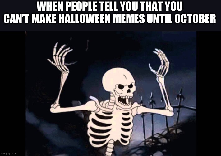 Why wait? | WHEN PEOPLE TELL YOU THAT YOU CAN’T MAKE HALLOWEEN MEMES UNTIL OCTOBER | image tagged in spooky skeleton | made w/ Imgflip meme maker