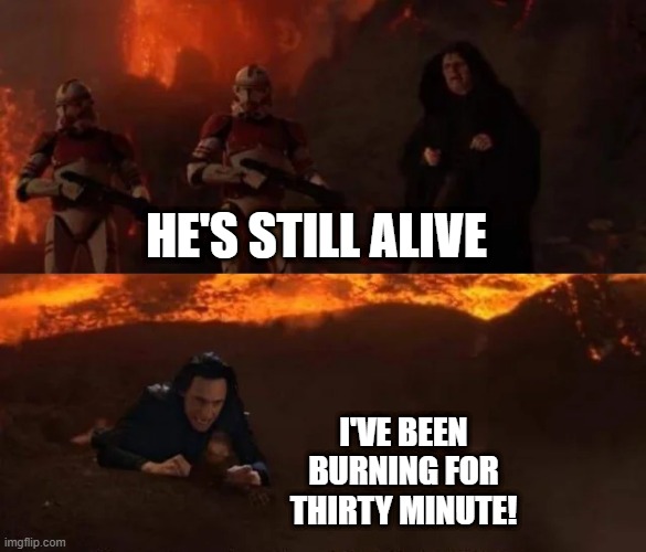 Darth Loki | HE'S STILL ALIVE; I'VE BEEN BURNING FOR THIRTY MINUTE! | image tagged in star wars,palpatine | made w/ Imgflip meme maker