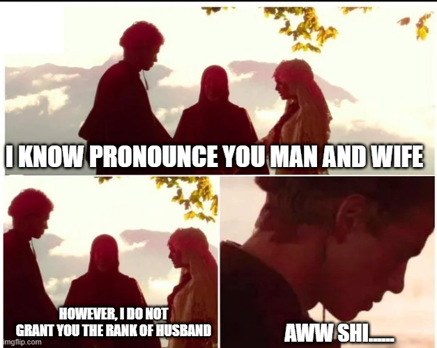 Not Husband | I KNOW PRONOUNCE YOU MAN AND WIFE; HOWEVER, I DO NOT GRANT YOU THE RANK OF HUSBAND; AWW SHI...... | image tagged in star wars,anakin and padme | made w/ Imgflip meme maker