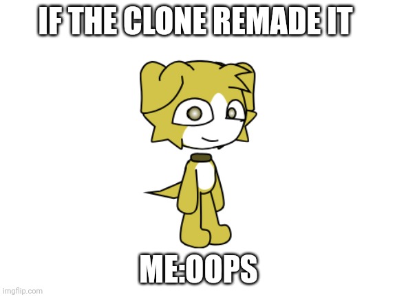 IF THE CLONE REMADE IT ME:OOPS | made w/ Imgflip meme maker