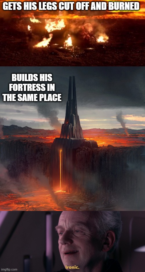 Darth Ironic | GETS HIS LEGS CUT OFF AND BURNED; BUILDS HIS FORTRESS IN THE SAME PLACE | image tagged in it's over anakin extended,ironic | made w/ Imgflip meme maker